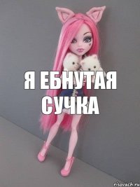 Я ебнутая сучка