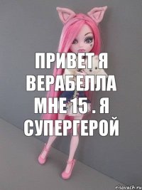 Привет я Верабелла мне 15 . Я супергерой