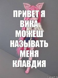 привет я вика можеш называть меня клавдия