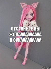 отстаньте вы жопаааааааааа и сукааааааааа