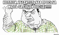 КОЛЛЕГИ, УБЕДИТЕЛЬНАЯ ПРОСЬБА МЫТЬ ЗА СОБОЙ ПОСУДУ!!!!! 