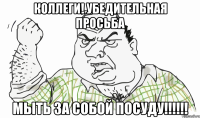 КОЛЛЕГИ! УБЕДИТЕЛЬНАЯ ПРОСЬБА МЫТЬ ЗА СОБОЙ ПОСУДУ!!!!!!