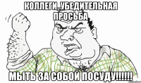 КОЛЛЕГИ, УБЕДИТЕЛЬНАЯ ПРОСЬБА МЫТЬ ЗА СОБОЙ ПОСУДУ!!!!!!