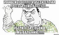 УВАЖАЕМЫЕ КОЛЛЕГИ! Убедительная просьба ПОМЫВ ПОСУДУ..... УБЕРИТЕ ЗА СОБОЙ В УМЫВАЛЬНИКЕ!!!!!