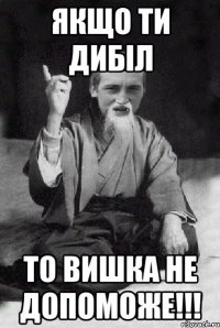 якщо ти дибіл то вишка не допоможе!!!