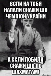 Єсли на тєбя напали скажи шо чемпіон України А єсли побили скажи шо по шахматам!