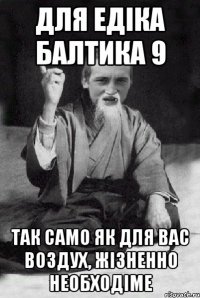 для едіка балтика 9 так само як для вас воздух, жізненно необходіме