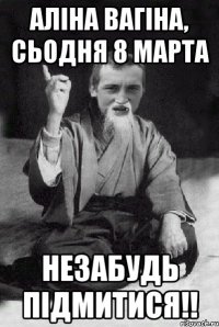 Аліна вагіна, сьодня 8 марта незабудь підмитися!!