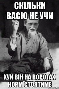 Скільки Васю не учи Хуй він на воротах норм стоятиме