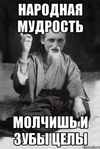 Народная мудрость Молчишь и зубы целы