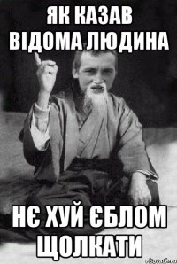 як казав відома людина нє хуй єблом щолкати