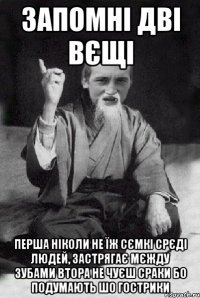 Запомні дві вєщі перша ніколи не їж сємкі срєді людей, застрягає мєжду зубами втора не чуєш сраки бо подумають шо гострики