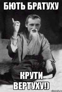 БЮТЬ БРАТУХУ КРУТИ ВЕРТУХУ!)