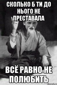 сколько б ти до нього не преставала всё равно не полюбить