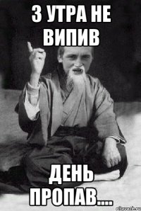 З утра не випив день пропав....