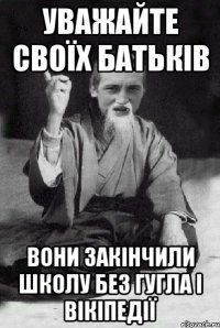 УВАЖАЙТЕ СВОЇХ БАТЬКІВ ВОНИ ЗАКІНЧИЛИ ШКОЛУ БЕЗ ГУГЛА І ВІКІПЕДІЇ