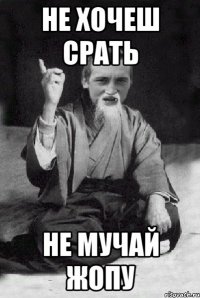 НЕ ХОЧЕШ СРАТЬ НЕ МУЧАЙ ЖОПУ