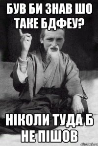 був би знав шо таке бдфеу? ніколи туда б не пішов