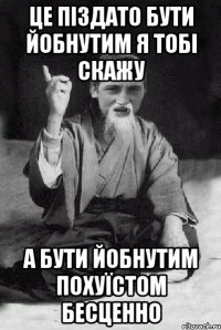 це піздато бути йобнутим я тобі скажу а бути йобнутим похуїстом бесценно