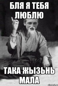 бля я тебя люблю така жызьнь мала