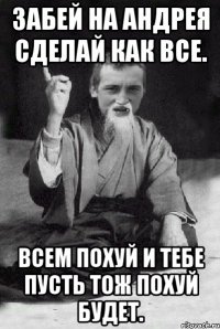 Забей на Андрея сделай как все. Всем похуй и тебе пусть тож похуй будет.