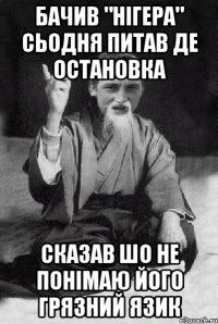 Бачив "нігера" сьодня питав де остановка Сказав шо не понімаю його грязний язик