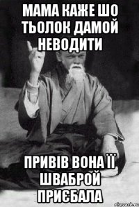 Мама каже шо тьолок дамой неводити Привів вона її шваброй приєбала