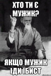 Хто ти є мужик? Якщо мужик іди їбист