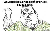 БУДЬ ПАТРИОТОМ, ПРОГОЛОСУЙ ЗА "Кредит Online" БЛЕАТЬ!