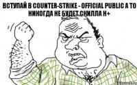 Вступай в Counter-Strike - Official Public А то никогда не будет скилла H+