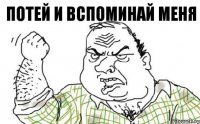 потей и вспоминай меня