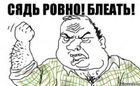 Сядь ровно! Блеать!