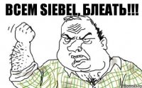 ВСЕМ SIEBEL, БЛЕАТЬ!!!