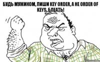 БУДЬ МУЖИКОМ, ПИШИ KEY ORDER, А НЕ ORDER OF KEYS, БЛЕАТЬ!