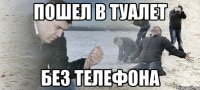 Пошел в туалет Без телефона