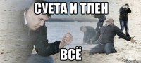 суета и тлен всё