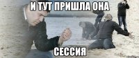 И тут пришла она Сессия