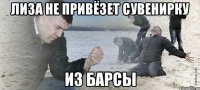 Лиза не привёзет сувенирку из Барсы