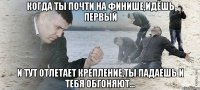 Когда ты почти на финише,идёшь первый и тут отлетает крепление,ты падаешь и тебя обгоняют...