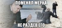 поменял мерка не раздев его