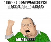 ТЫ УЖЕ ПОСЛУШАЛ НОВУЮ ПЕСНЮ МОРЖА - ЯКОРЬ БЛЕАТЬ????