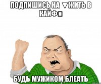 Подпишись на ▼Жить в кайф♔ Будь мужиком блеать