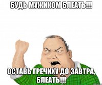 Будь мужиком БЛЕАТЬ!!! Оставь гречиху до завтра, БЛЕАТЬ!!!