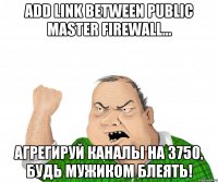 Add link between Public Master Firewall... Агрегируй каналы на 3750, будь мужиком блеять!