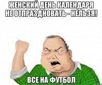 Женский день календаря не отпраздновать - нельзя! ВСЕ НА ФУТБОЛ