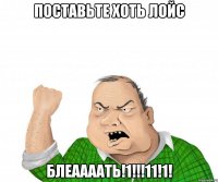 поставьте хоть лойс БЛЕААААТЬ!1!!!11!1!