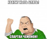 Хватит ныть блять! Спартак чемпион!