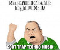 буть мужиком блять подпишись на Goot trap techno musik