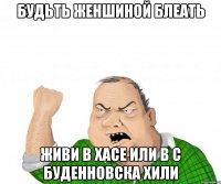 будьть женшиной блеать живи в Хасе или в с Буденновска хили