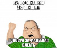 Будь социально активным!! Голосуй за Фадеева!! Блеать